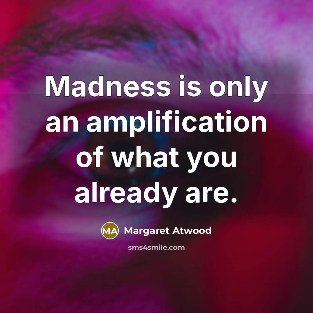 “Madness is only an amplification of what you already are.…” quote by Margaret Atwood
