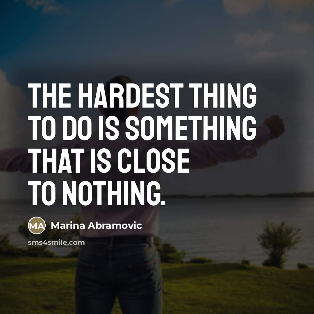 “The hardest thing to do is something that is close…” quote by Marina Abramovic