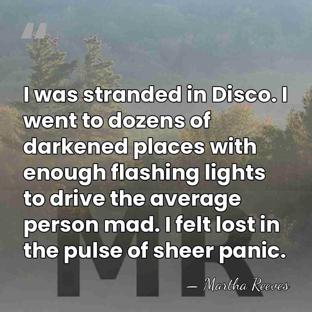 I was stranded in Disco. I went to dozens of darkened places&hellip; - Martha Reeves