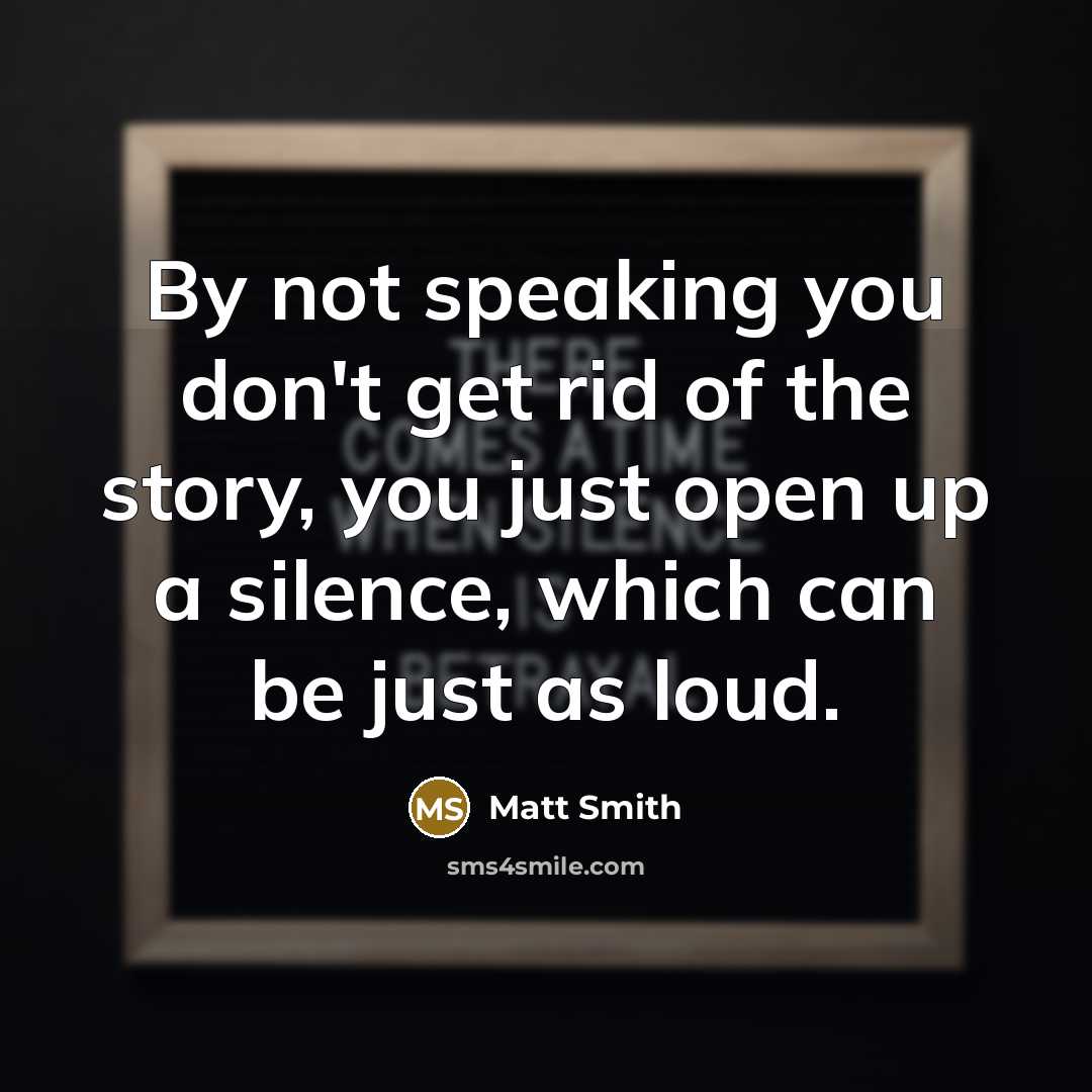 “By not speaking you don't get rid of the story,…” quote by Matt Smith