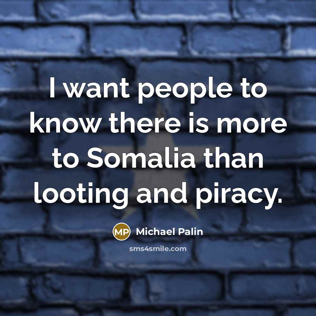 “I want people to know there is more to Somalia…” quote by Michael Palin