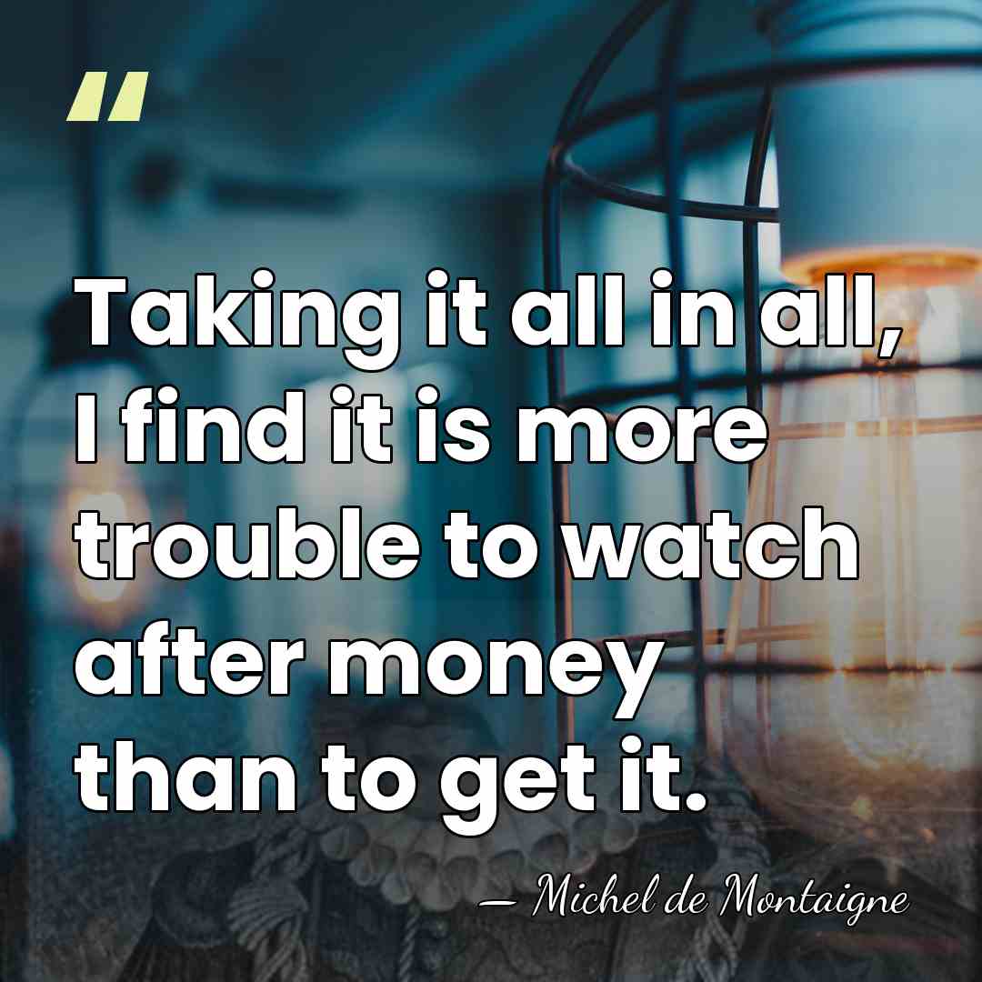 Taking it all in all, I find it is more trouble to&hellip; - Michel de Montaigne