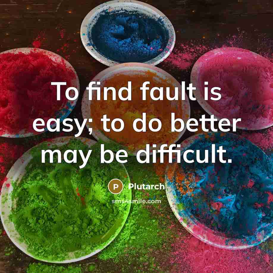 “To find fault is easy; to do better may be…” quote by Plutarch