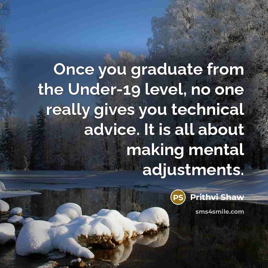 “Once you graduate from the Under-19 level, no one really…” quote by Prithvi Shaw
