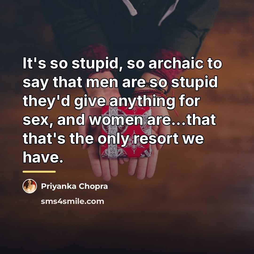 “It's so stupid, so archaic to say that men are…” quote by Priyanka Chopra