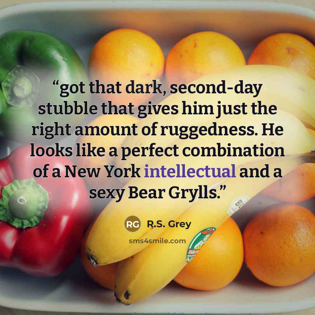“got that dark, second-day stubble that gives him just the right amount of ruggedness. He looks like a perfect combination of a New York intellectual and a sexy Bear Grylls.” quote by R.S. Grey
