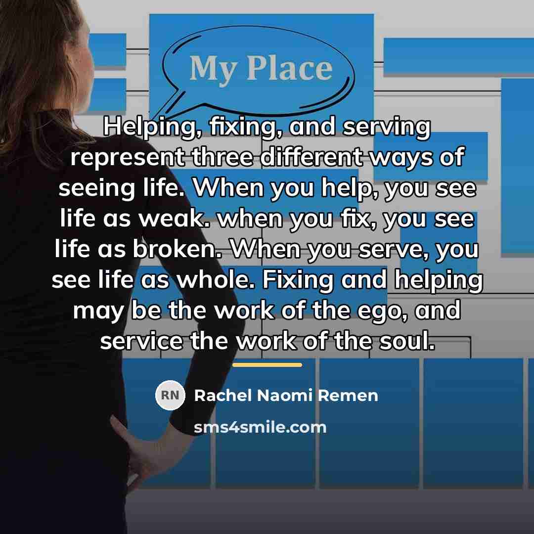 “Helping, fixing, and serving represent three different ways of seeing…” quote by Rachel Naomi Remen