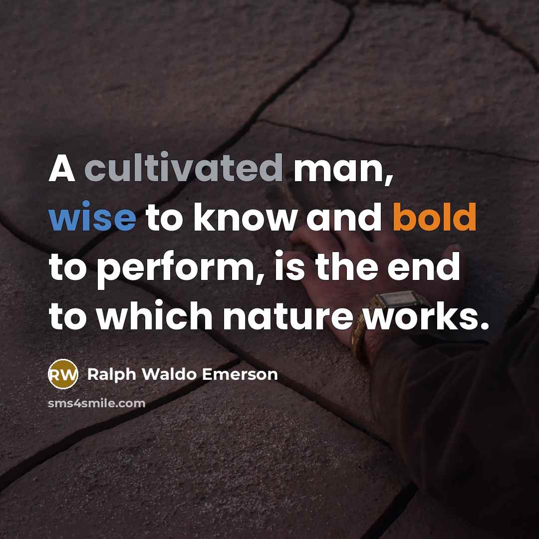 “A cultivated man, wise to know and bold to perform, is the end to which nature works.” quote by Ralph Waldo Emerson