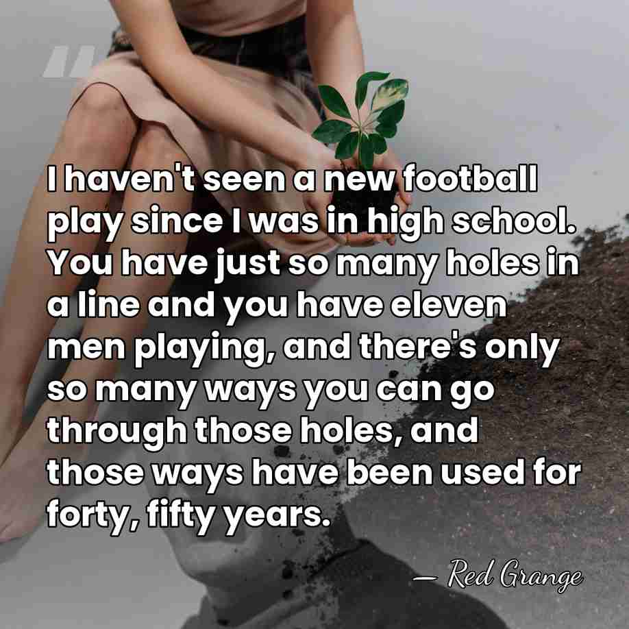I haven't seen a new football play since I was in high&hellip; - Red Grange