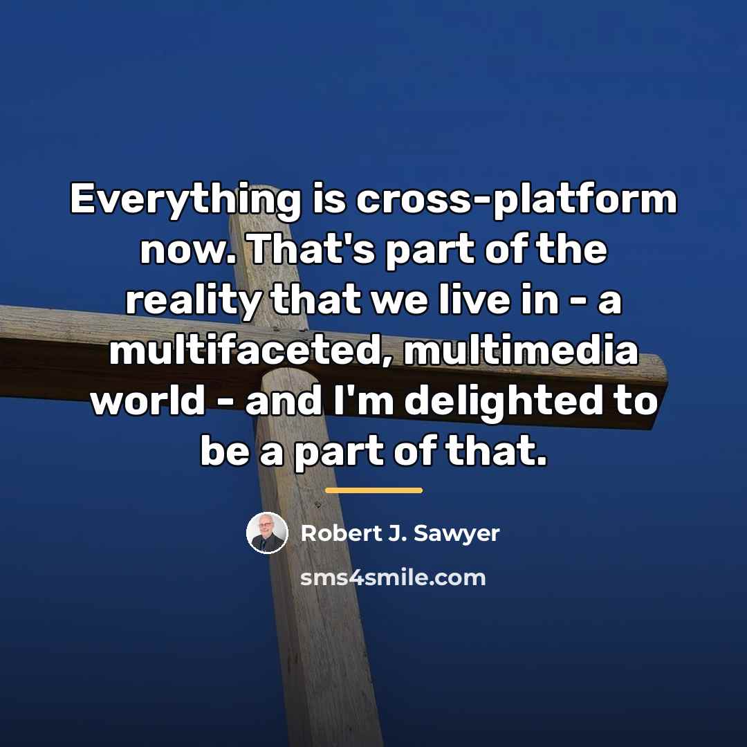 “Everything is cross-platform now. That's part of the reality that…” quote by Robert J. Sawyer