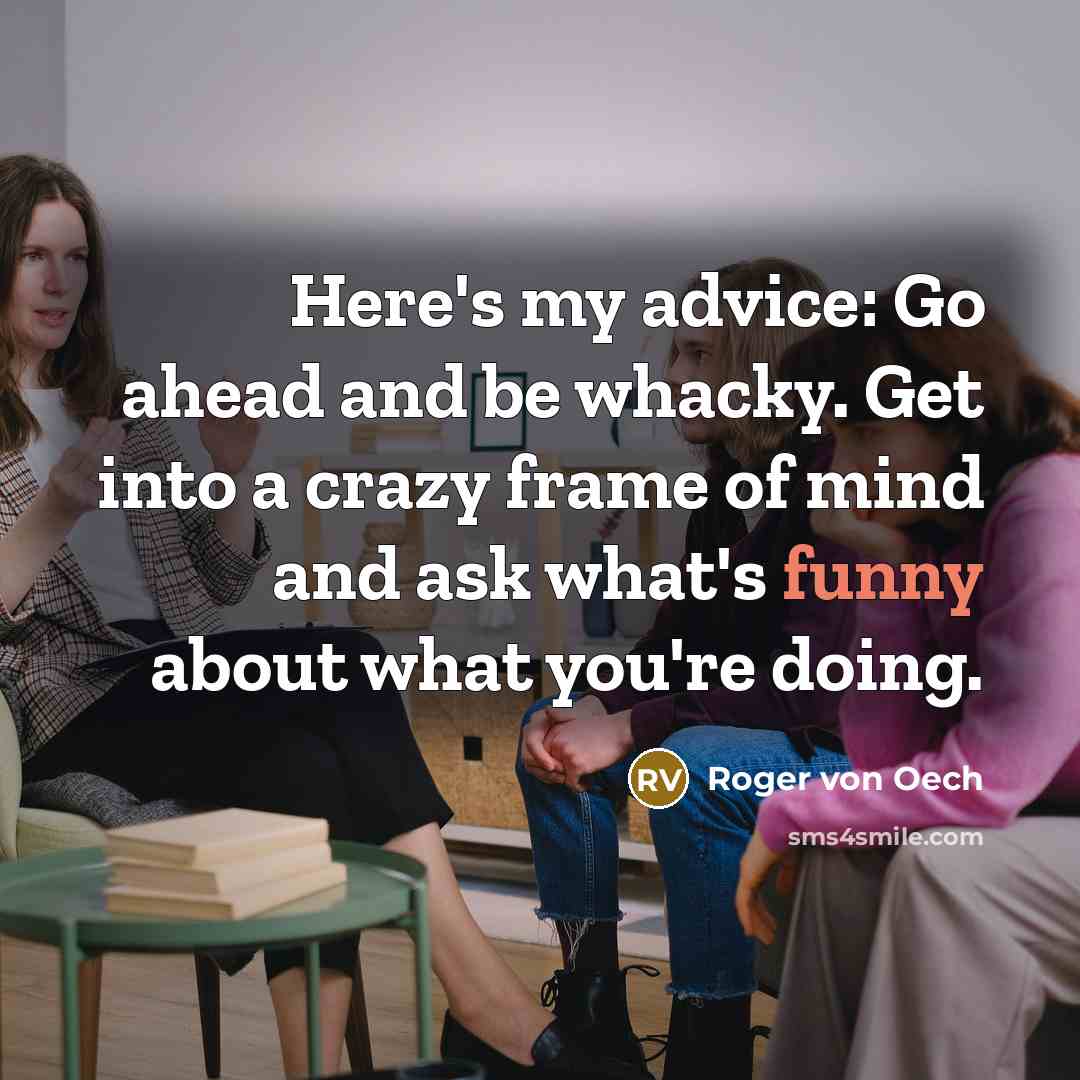 “Here's my advice: Go ahead and be whacky. Get into…” quote by Roger Von Oech