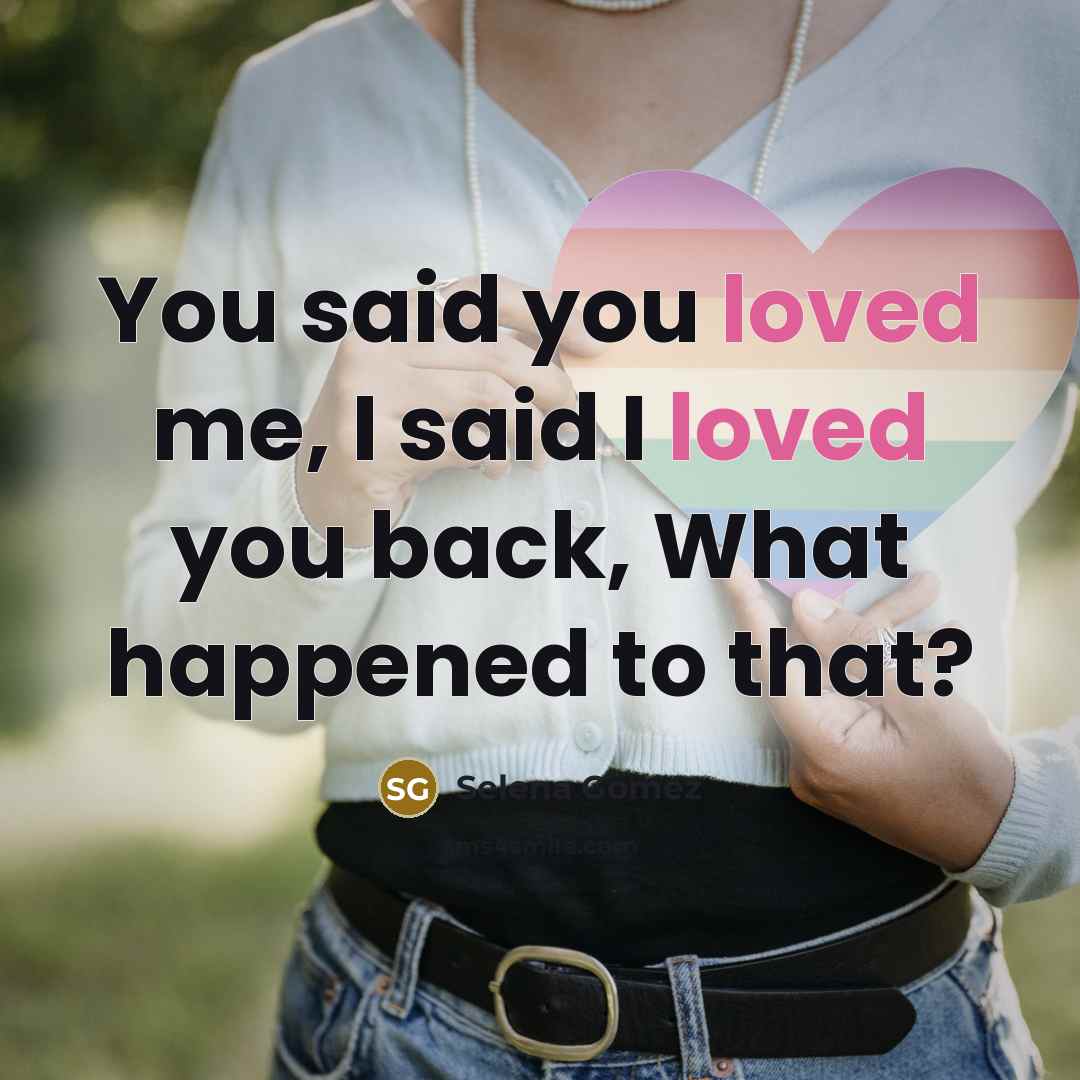 “You said you loved me, I said I loved you back, What happened to that?” quote by Selena Gomez