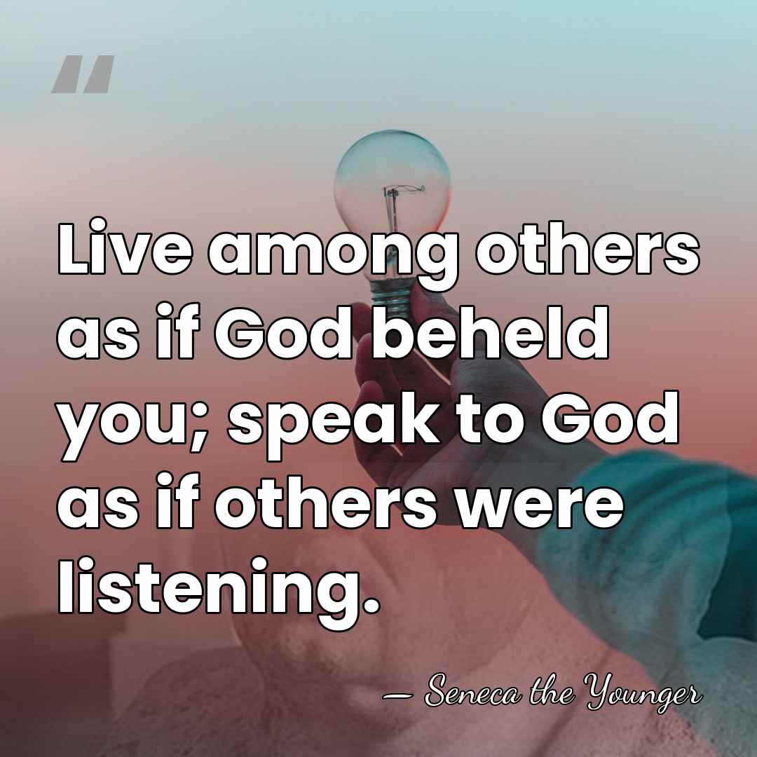 Live among others as if God beheld you; speak to God as&hellip; - Seneca the Younger