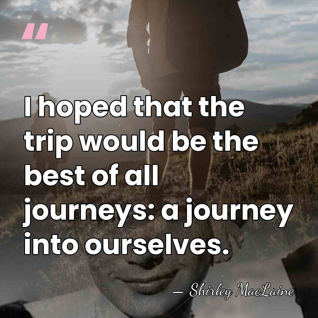 I hoped that the trip would be the best of all journeys:&hellip; - Shirley MacLaine