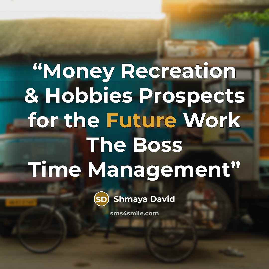 “Money Recreation & Hobbies Prospects for the Future Work The Boss Time Management” quote by Shmaya David