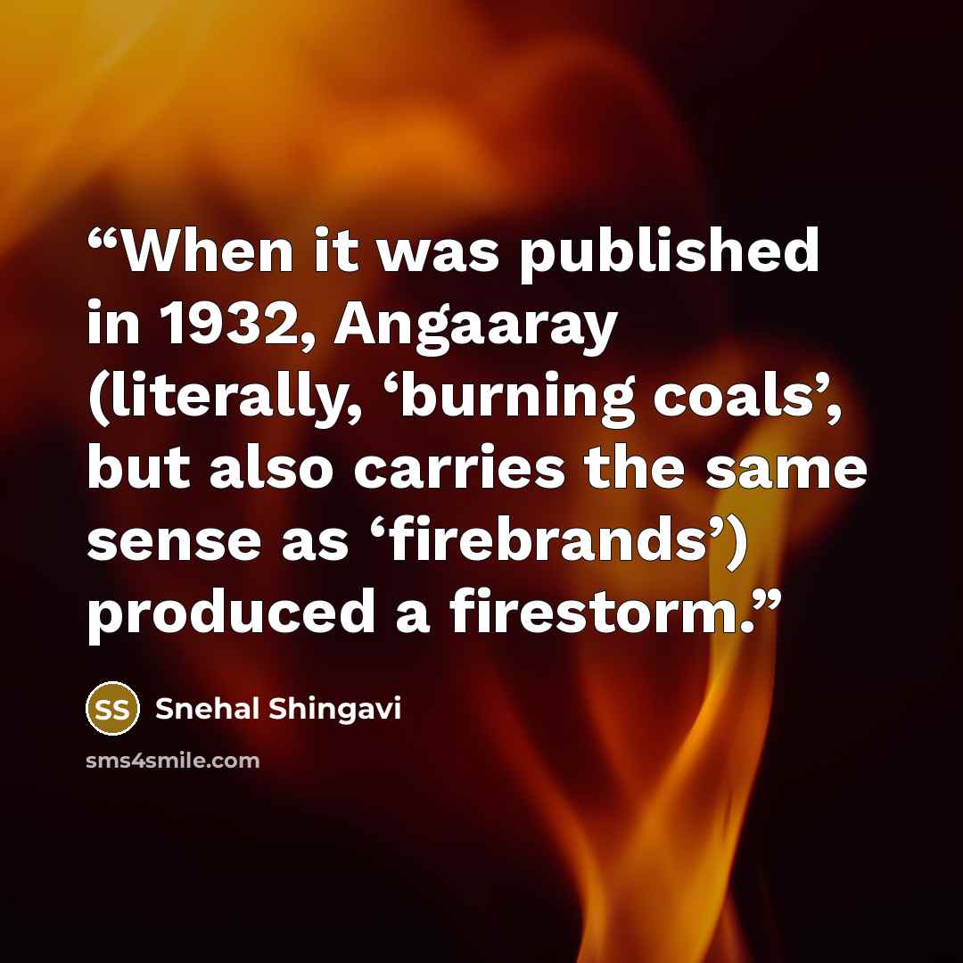 “When it was published in 1932, Angaaray (literally, ‘burning coals’, but also carries the same sense as ‘firebrands’) produced a firestorm.” quote by Snehal Shingavi