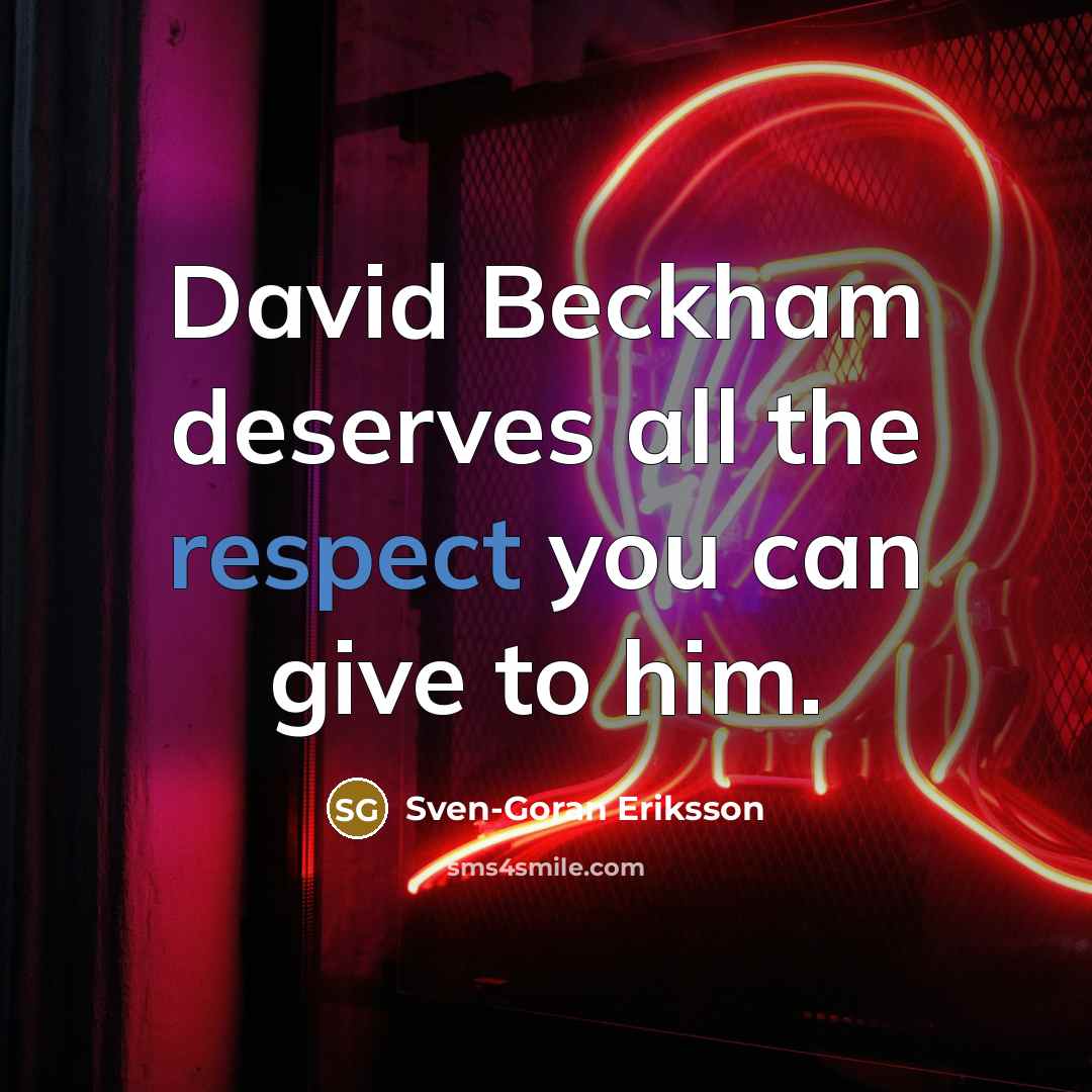 “David Beckham deserves all the respect you can give to…” quote by Sven-Goran Eriksson