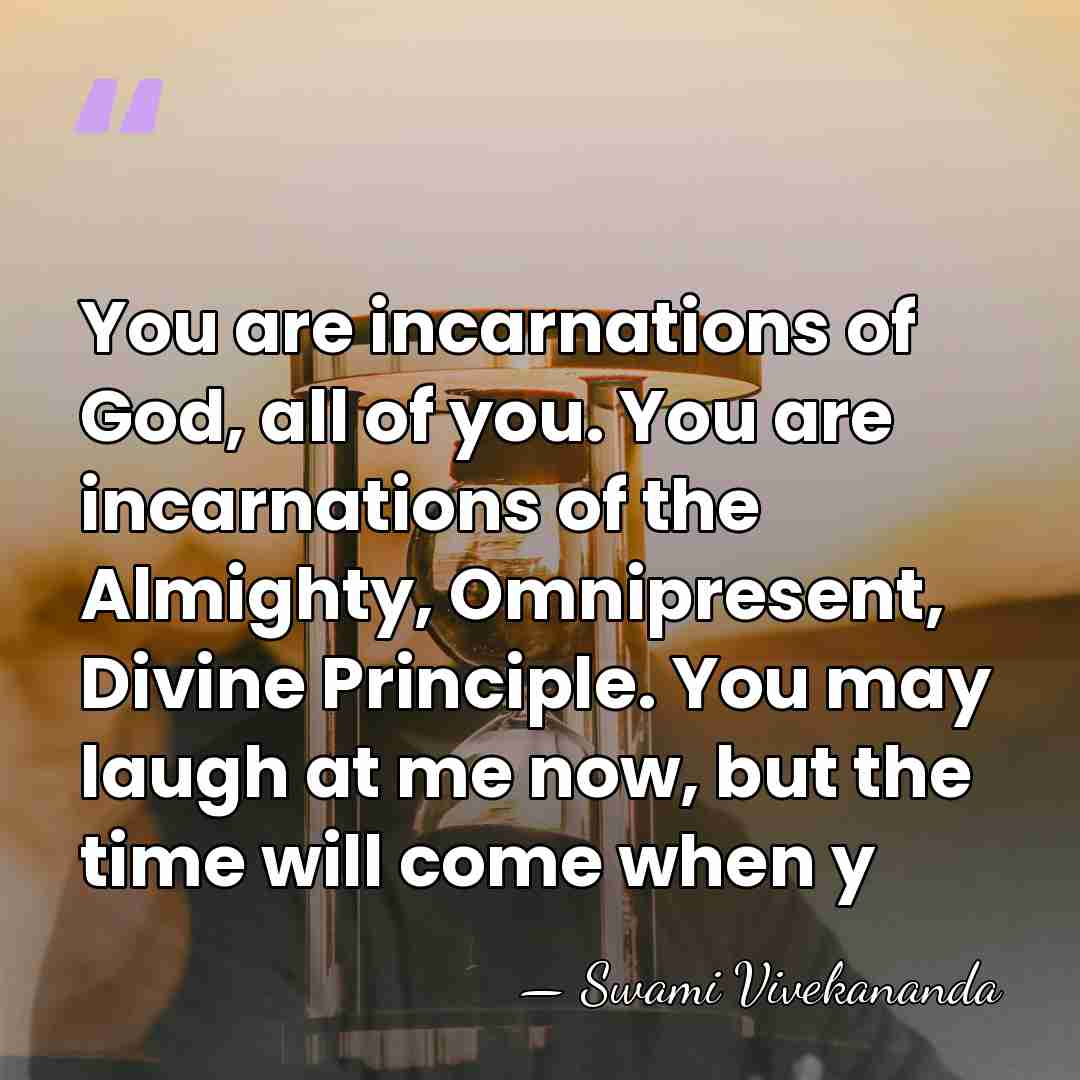 You are incarnations of God, all of you. You are incarnations of&hellip; - Swami Vivekananda