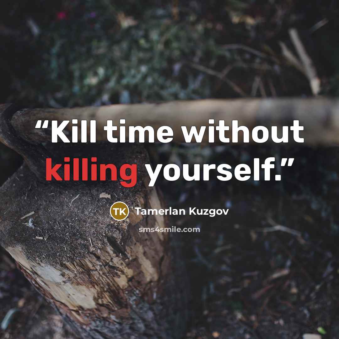 “Kill time without killing yourself.” quote by Tamerlan Kuzgov