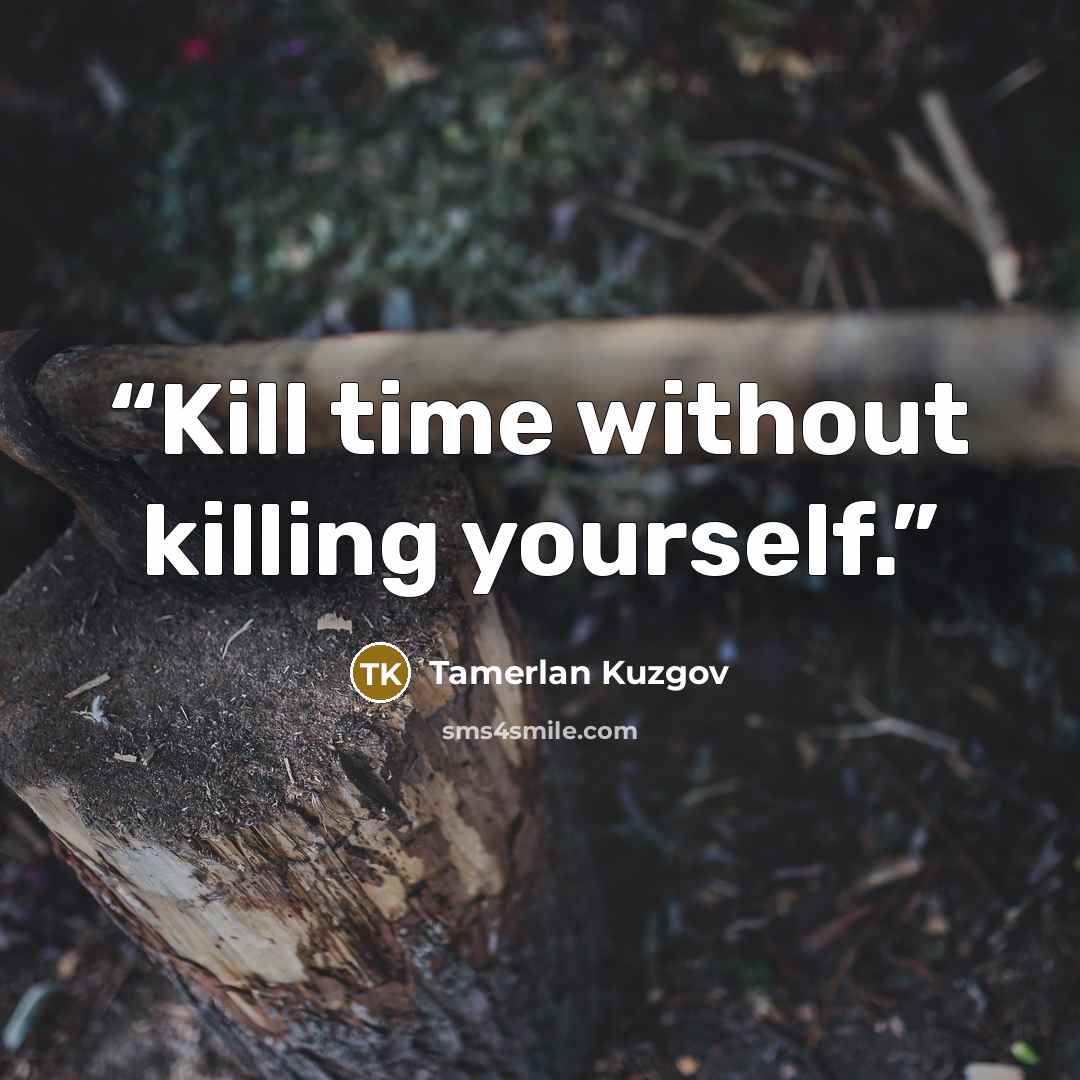 “Kill time without killing yourself.” quote by Tamerlan Kuzgov