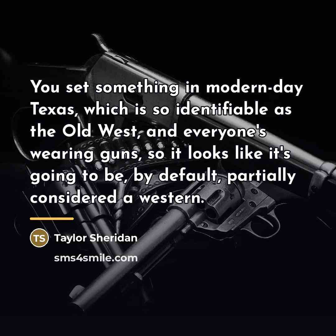 “You set something in modern-day Texas, which is so identifiable…” quote by Taylor Sheridan
