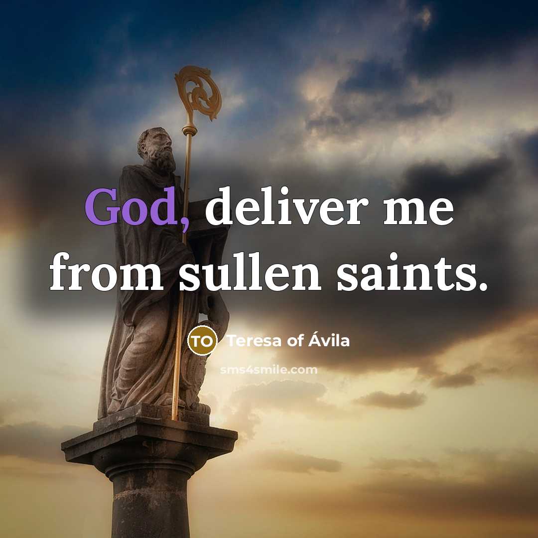 “God, deliver me from sullen saints.” quote by Teresa of Avila
