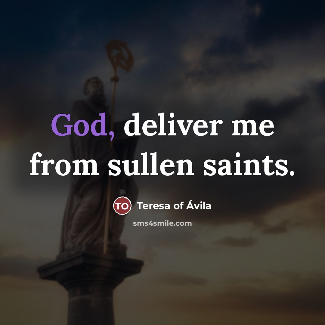 “God, deliver me from sullen saints.…” quote by Teresa of Avila