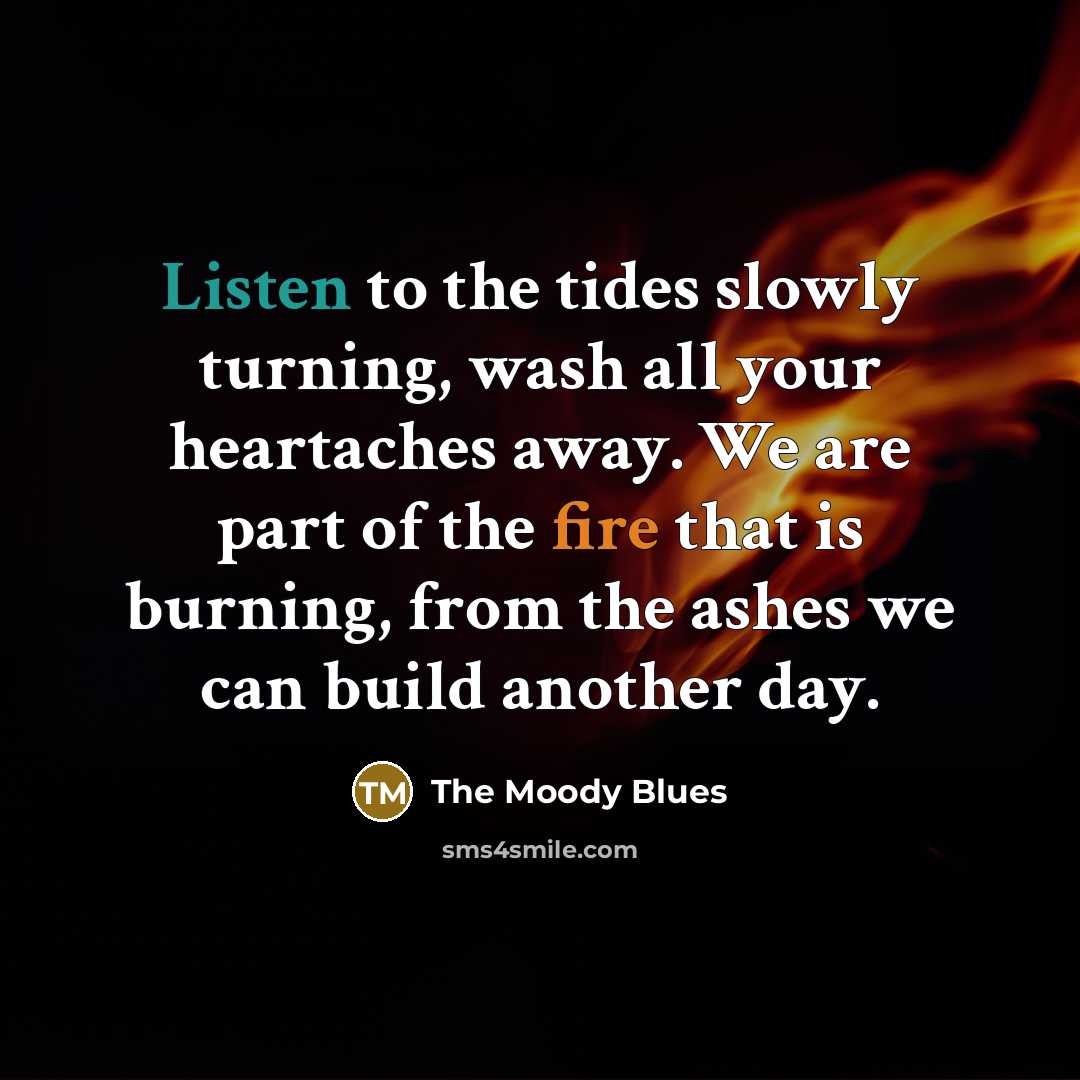 “Listen to the tides slowly turning, wash all your heartaches…” quote by The Moody Blues