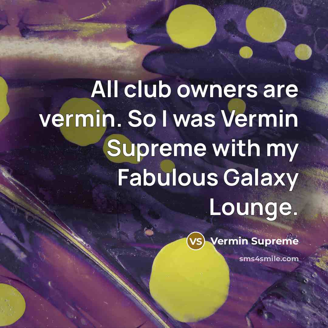 “All club owners are vermin. So I was Vermin Supreme…” quote by Vermin Supreme