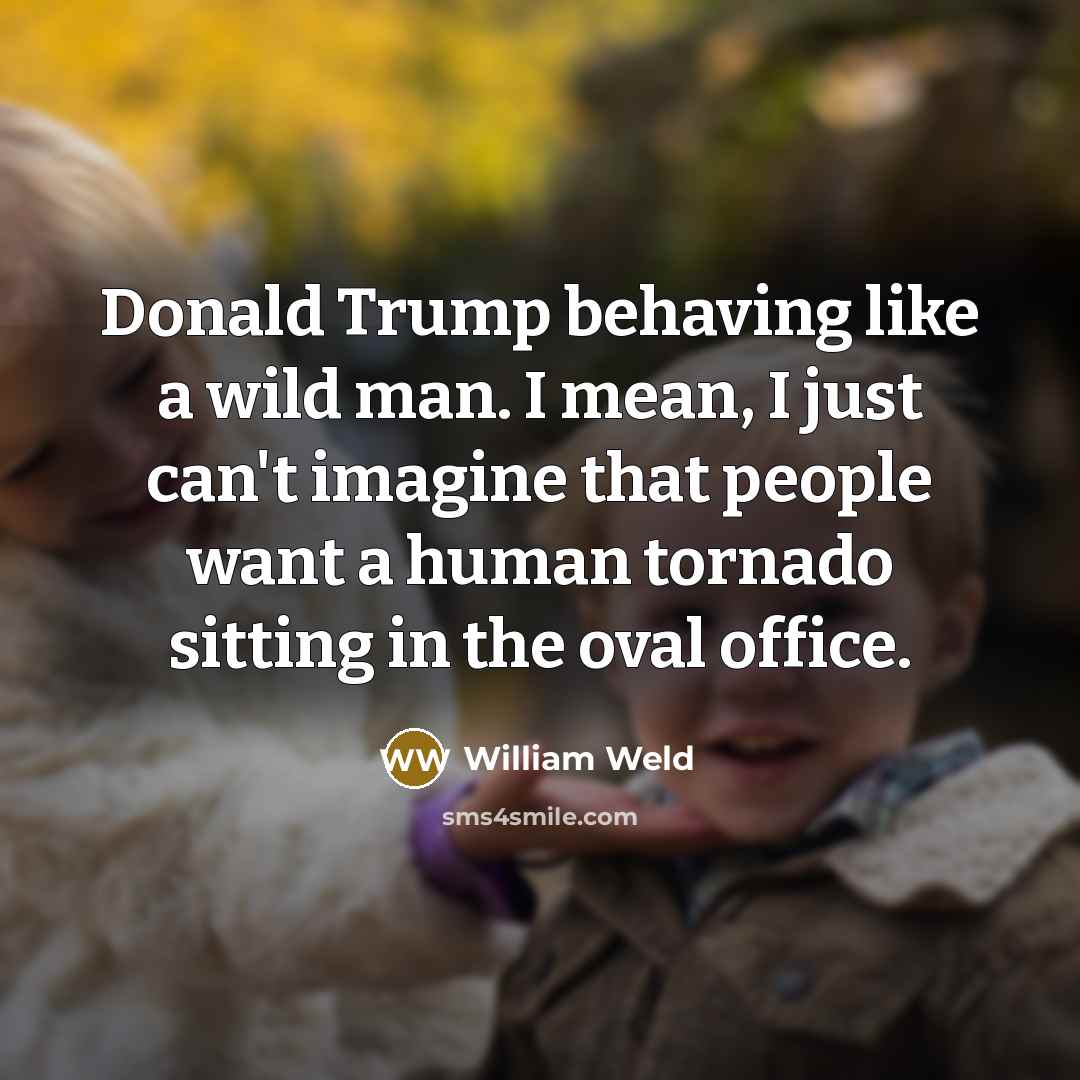 “Donald Trump behaving like a wild man. I mean, I…” quote by William Weld