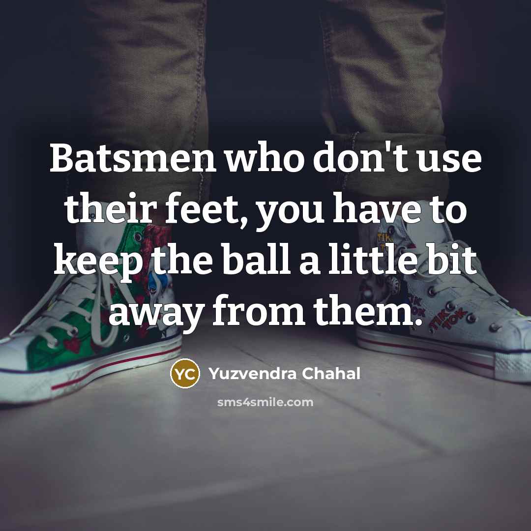 “Batsmen who don't use their feet, you have to keep…” quote by Yuzvendra Chahal