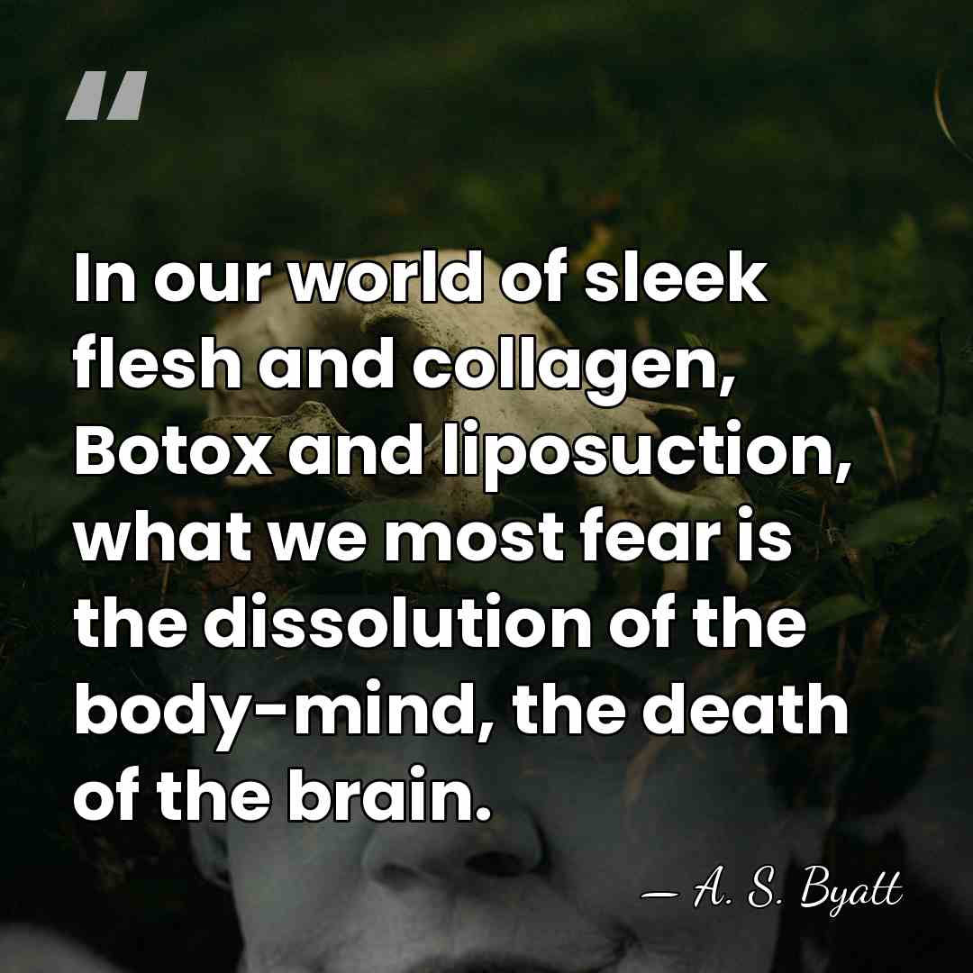 In our world of sleek flesh and collagen, Botox and liposuction, what&hellip; - A. S. Byatt