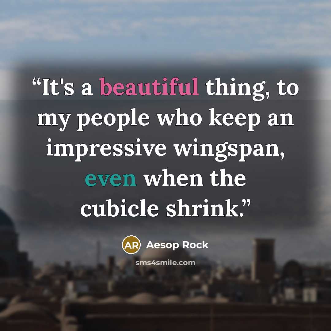 “It's a beautiful thing, to my people who keep an impressive wingspan, even when the cubicle shrink.” quote by Aesop Rock