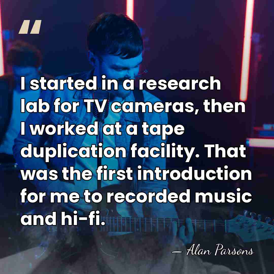 I started in a research lab for TV cameras, then I worked&hellip; - Alan Parsons