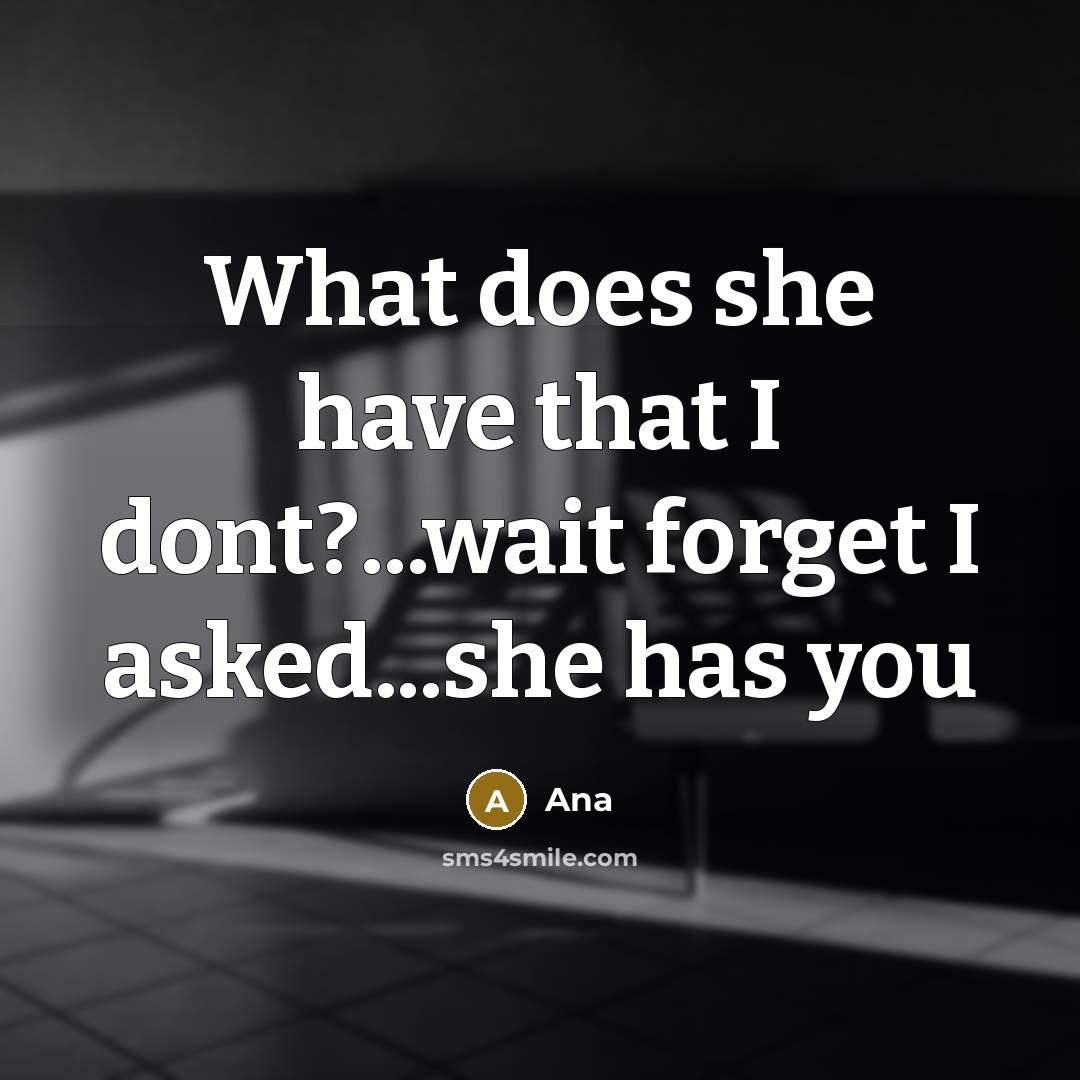 “What does she have that I dont?...wait forget I asked...she has you” quote by Ana