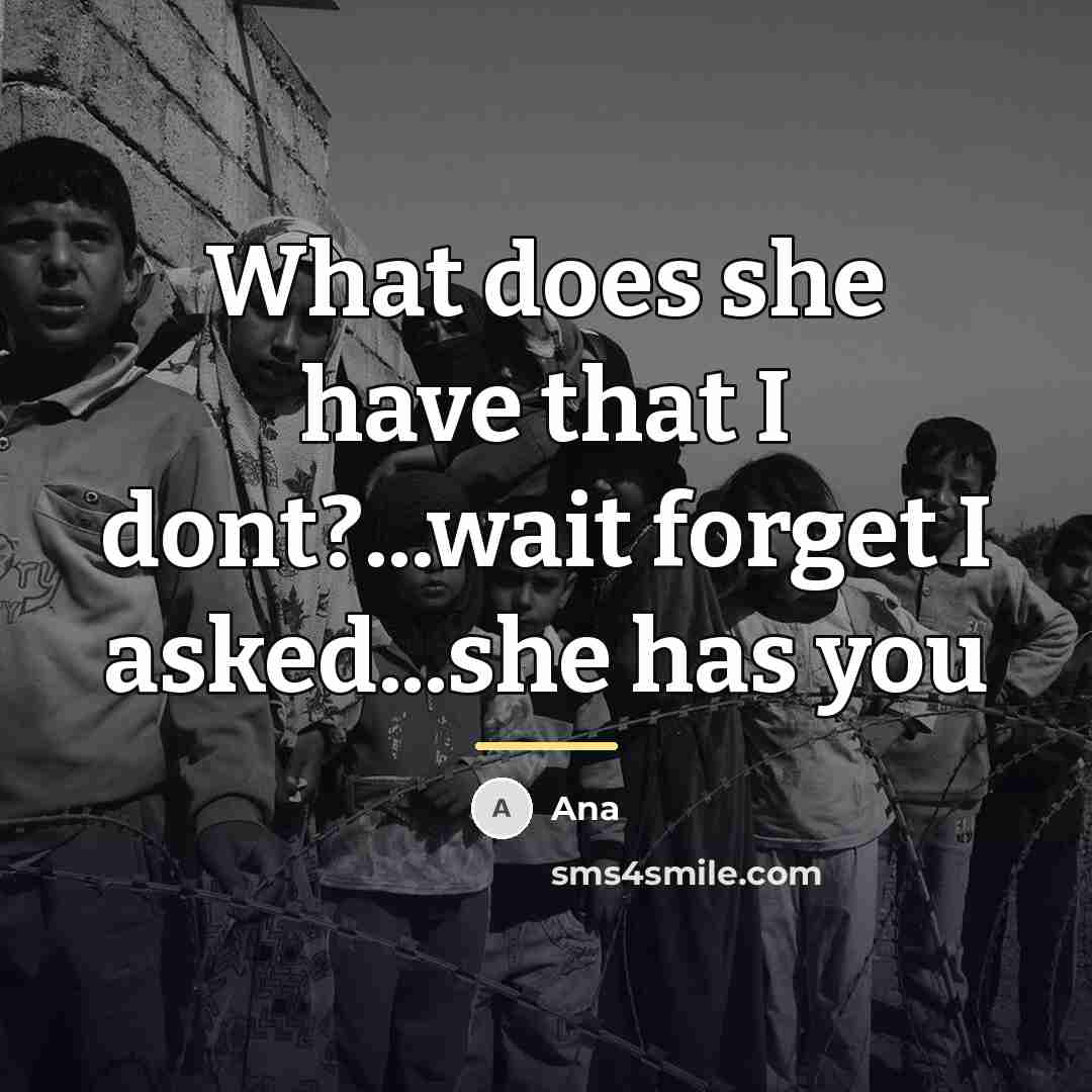 “What does she have that I dont?...wait forget I asked...she…” quote by Ana