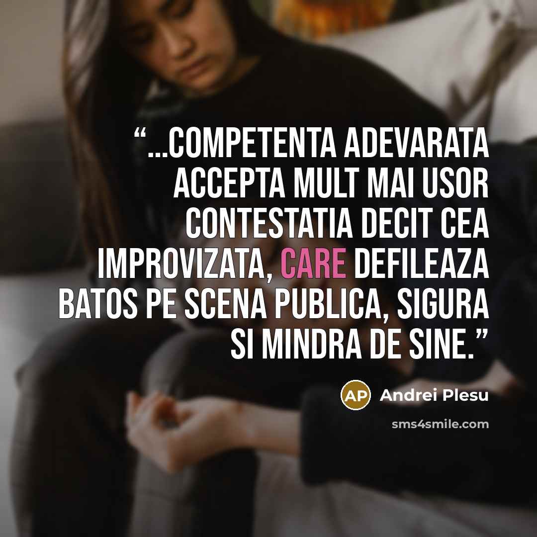 “…competenta adevarata accepta mult mai usor contestatia decit cea improvizata, care defileaza batos pe scena publica, sigura si mindra de sine.” quote by Andrei Plesu