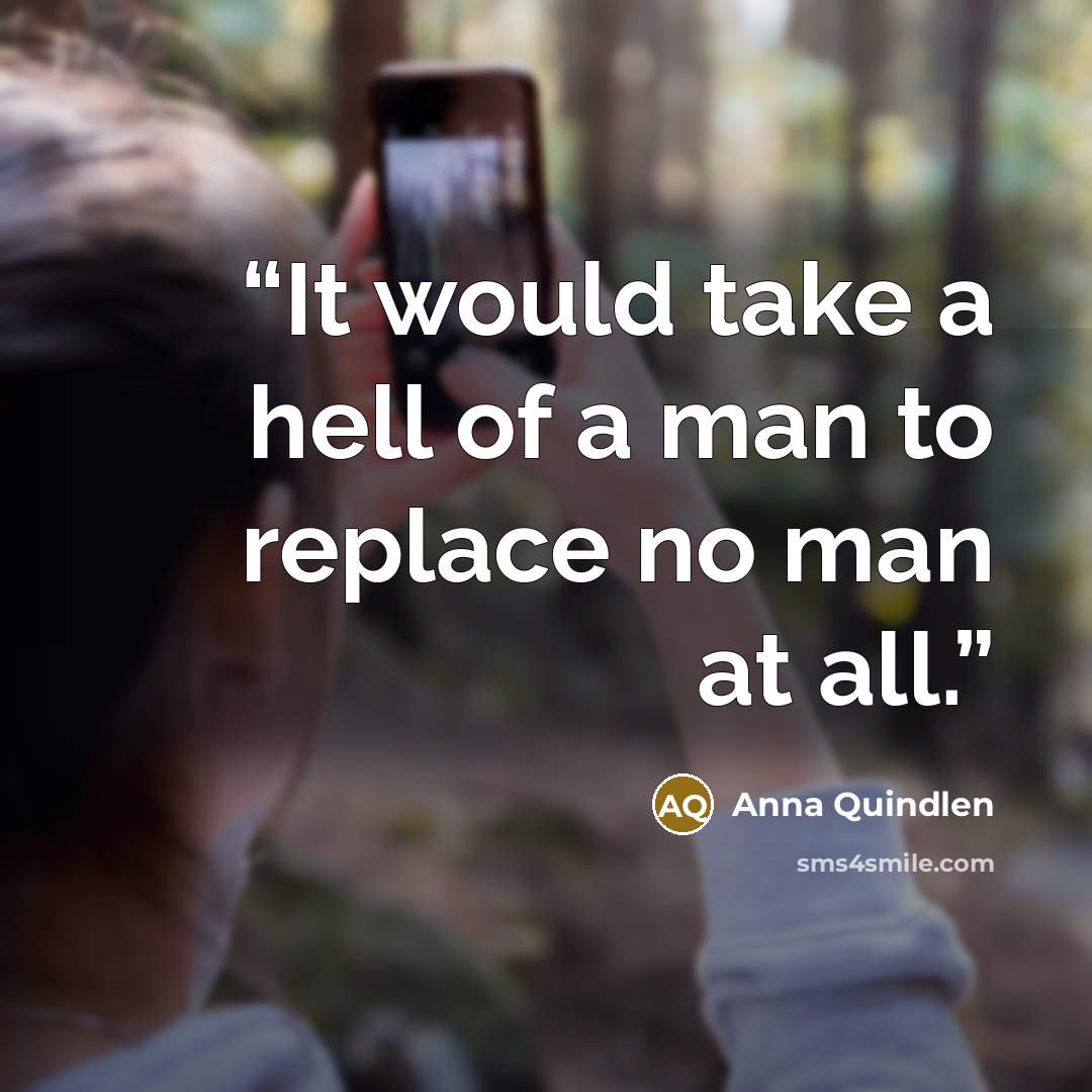 “It would take a hell of a man to replace no man at all.” quote by Anna Quindlen