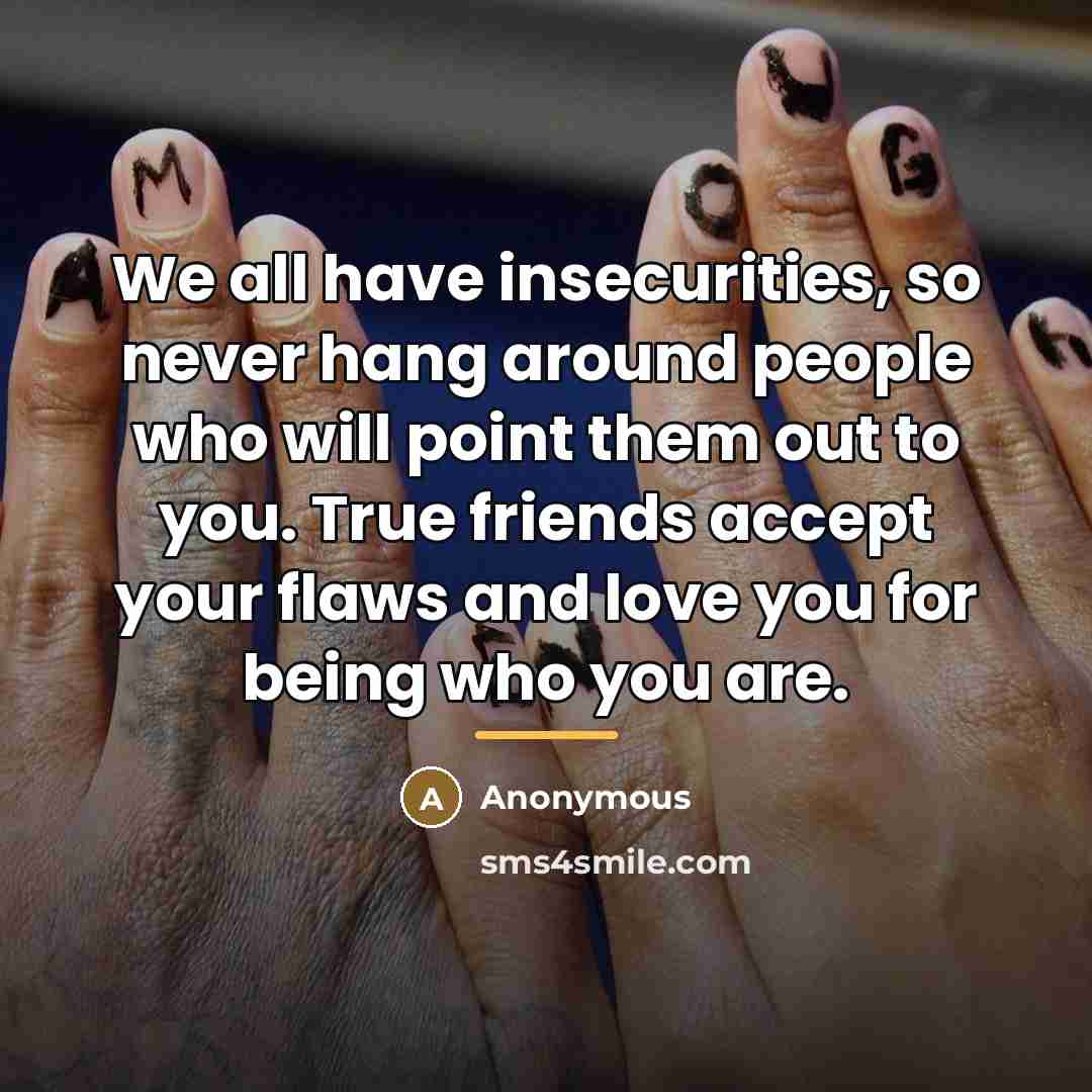 “We all have insecurities, so never hang around people who…” quote by Anonymous