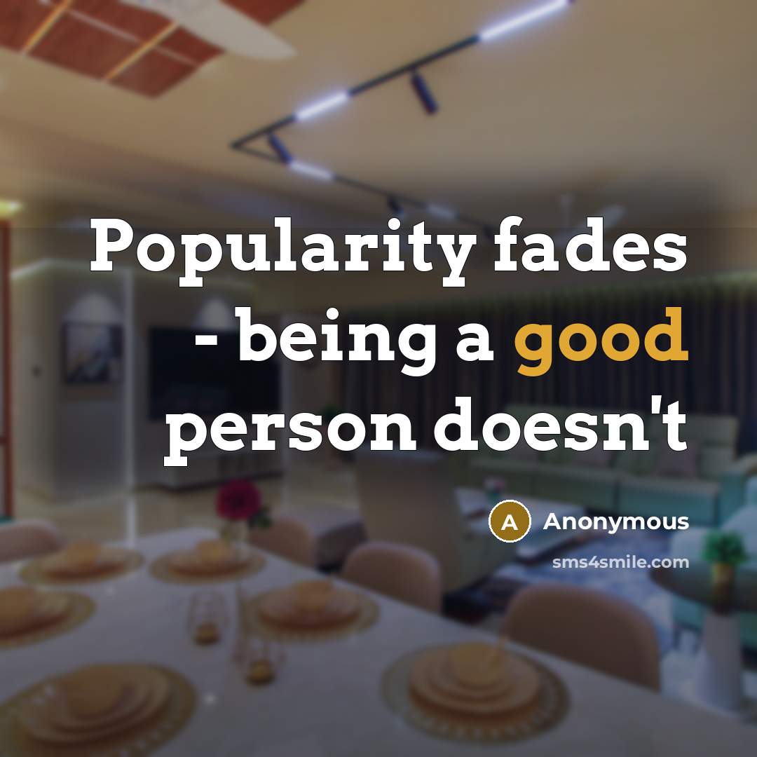 “Popularity fades - being a good person doesn't…” quote by Anonymous