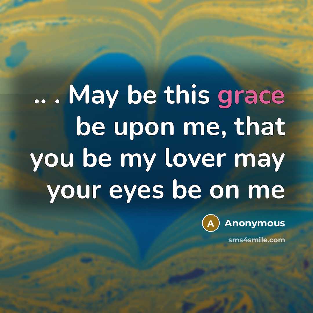 “.. . May be this grace be upon me, that you be my lover may your eyes be on me” quote by Anonymous
