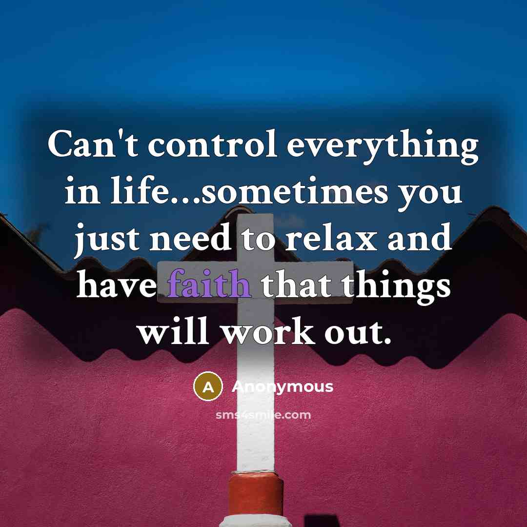 “Can't control everything in life…sometimes you just need to relax and have faith that things will work out.” quote by Anonymous