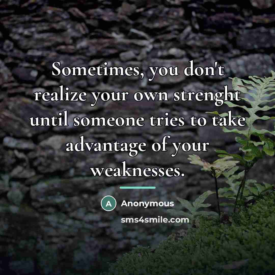 “Sometimes, you don't realize your own strenght until someone tries…” quote by Anonymous