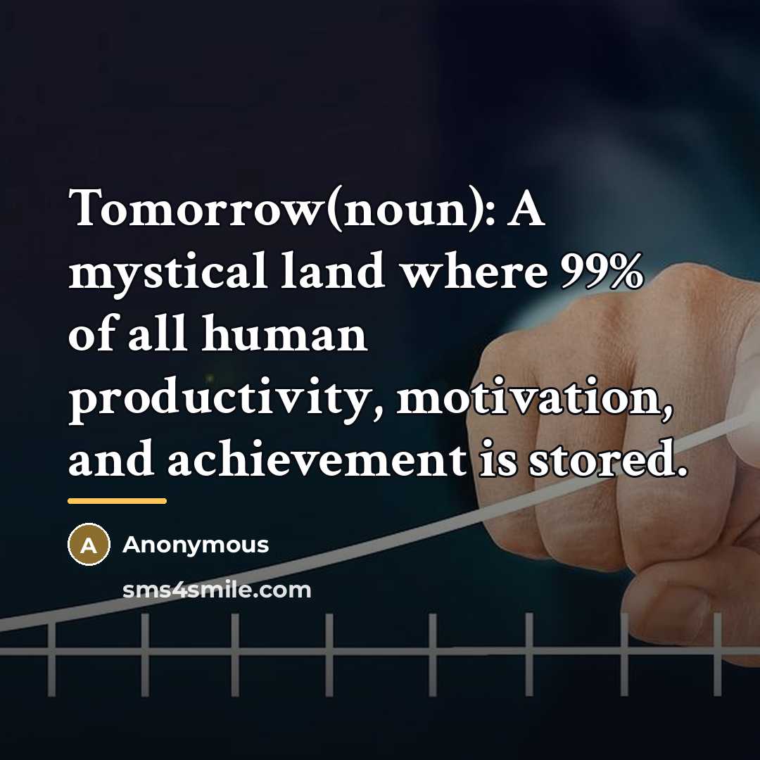 “Tomorrow(noun): A mystical land where 99% of all human productivity,…” quote by Anonymous