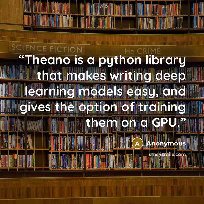 “Theano is a python library that makes writing deep learning models easy, and gives the option of training them on a GPU.” quote by Anonymous