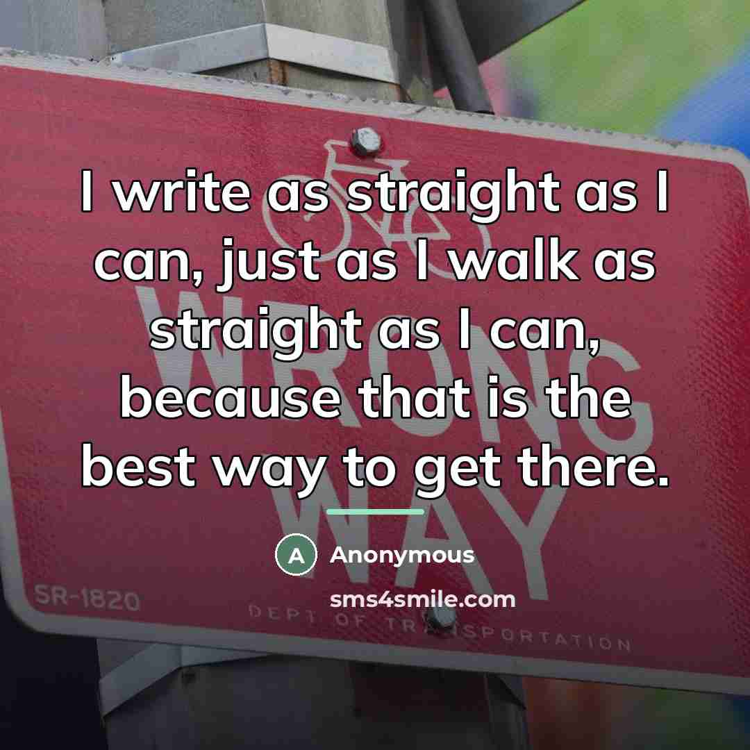 “I write as straight as I can, just as I…” quote by Anonymous