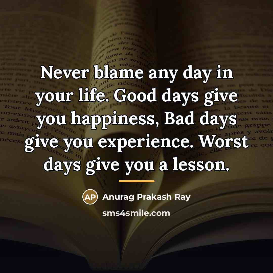 “Never blame any day in your life. Good days give…” quote by Anurag Prakash Ray