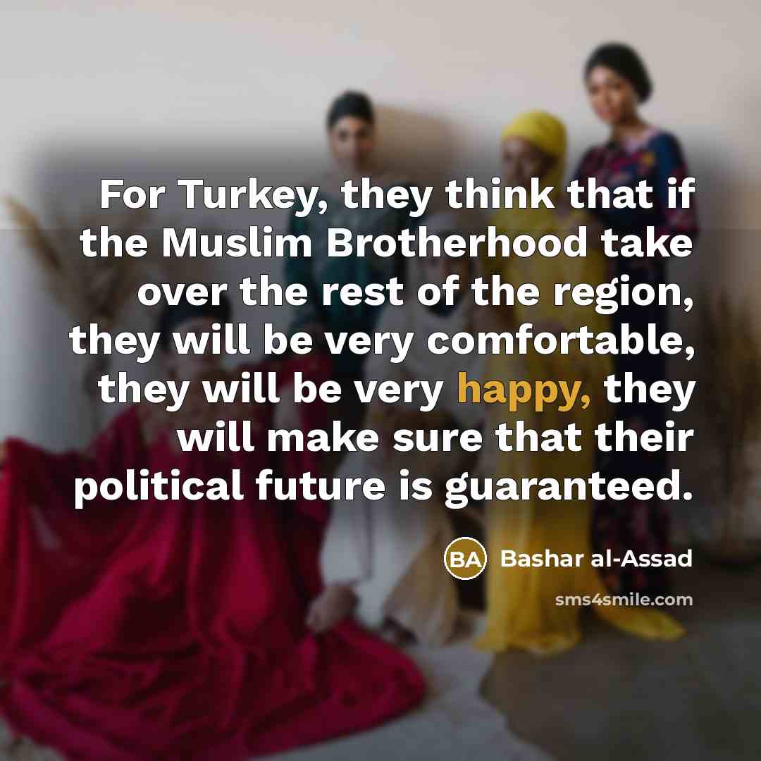 “For Turkey, they think that if the Muslim Brotherhood take…” quote by Bashar al-Assad