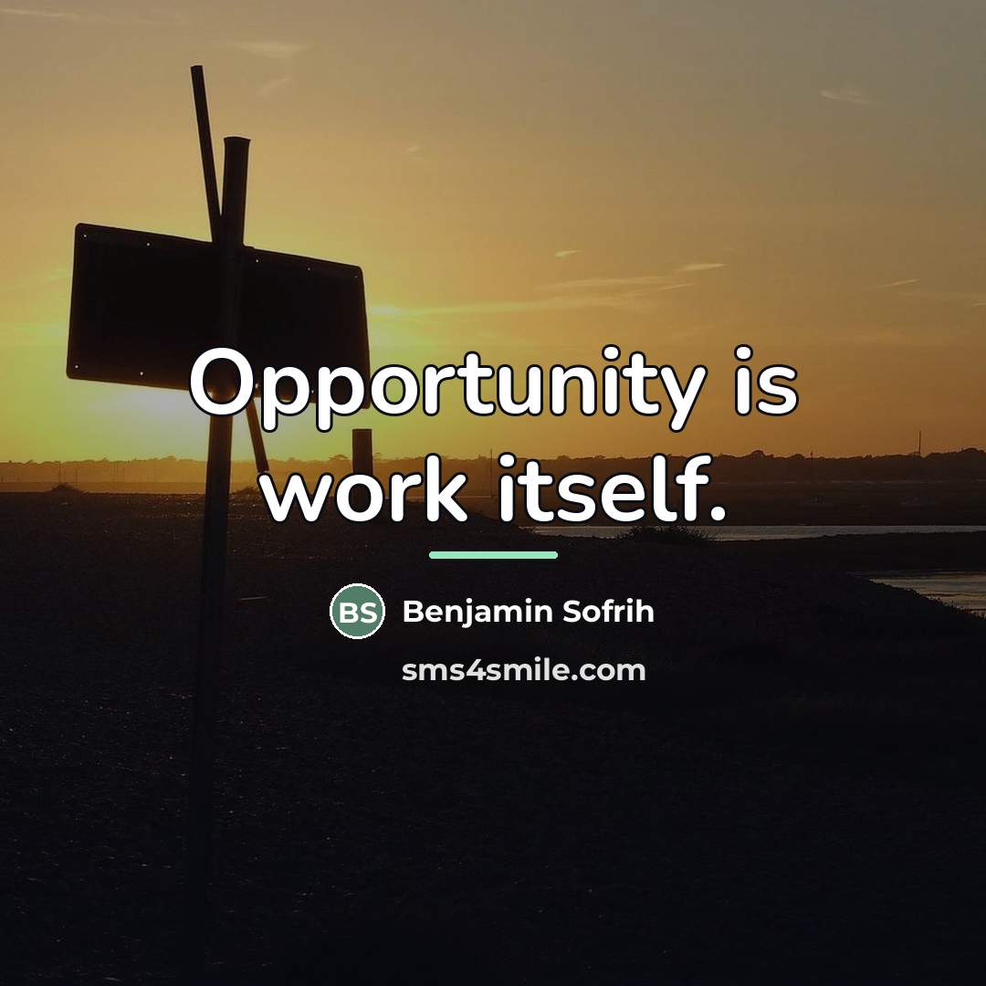 “Opportunity is work itself.…” quote by Benjamin Sofrih