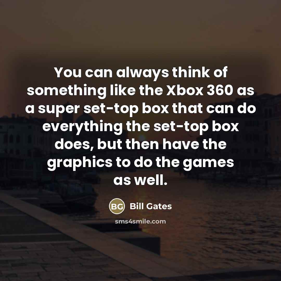 “You can always think of something like the Xbox 360…” quote by Bill Gates